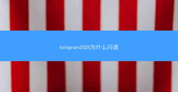 telegram2025为什么闪退
