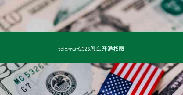 telegram2025怎么开通权限