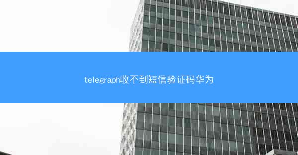 telegraph收不到短信验证码华为
