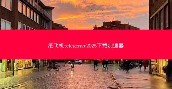 纸飞机telegeram2025下载加速器