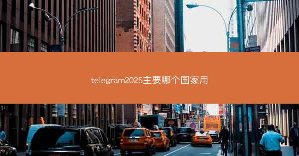 telegram2025主要哪个国家用