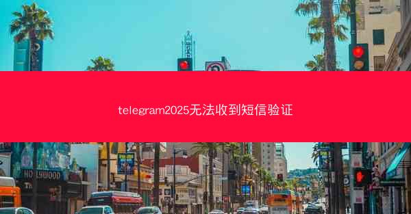 telegram2025无法收到短信验证