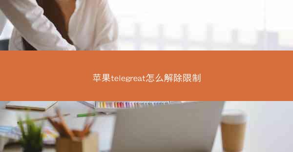 苹果telegreat怎么解除限制