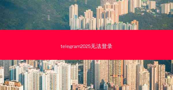 telegram2025无法登录