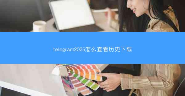telegram2025怎么查看历史下载