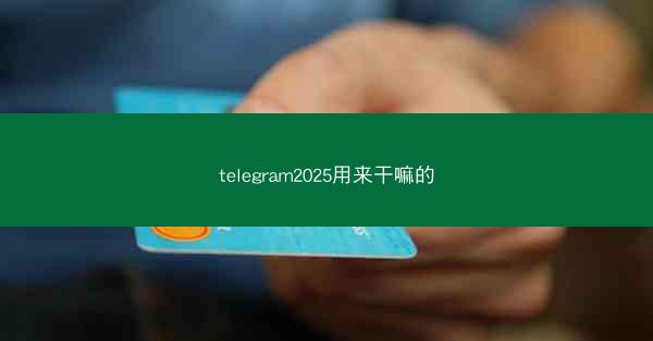 telegram2025用来干嘛的
