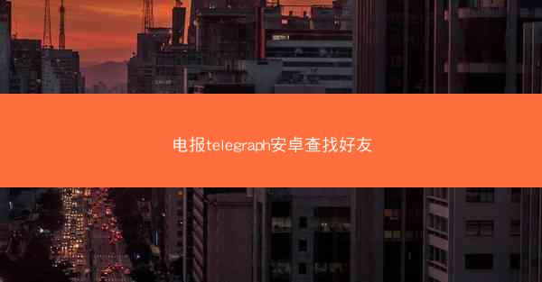 电报telegraph安卓查找好友