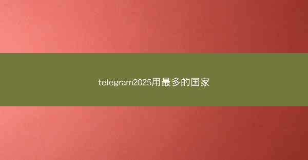 telegram2025用最多的国家