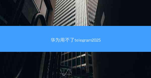 华为用不了telegram2025