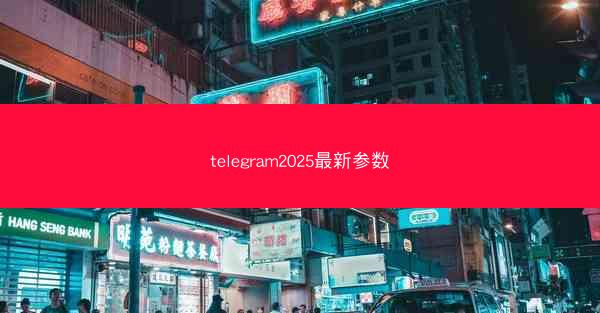 telegram2025最新参数
