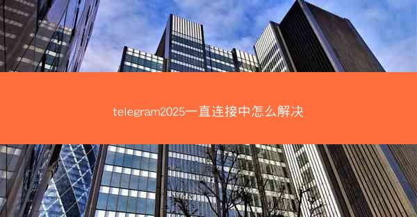 telegram2025一直连接中怎么解决