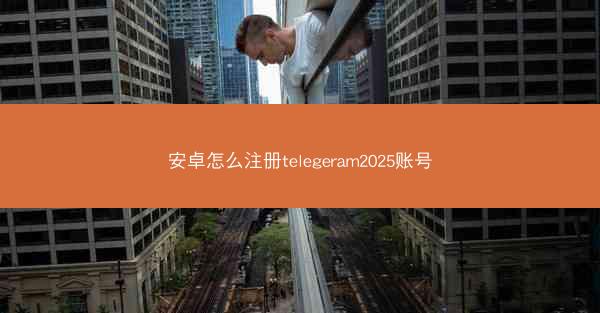 安卓怎么注册telegeram2025账号