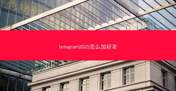 telegram2025怎么加好友