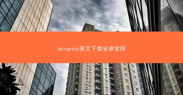 telegreat英文下载安卓官网