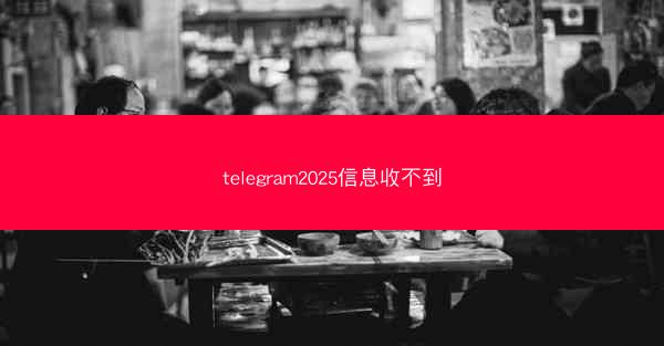 telegram2025信息收不到