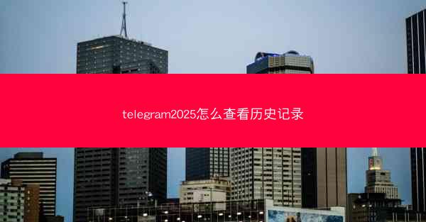 telegram2025怎么查看历史记录
