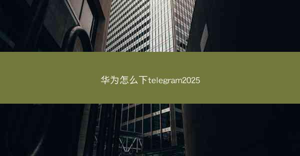 华为怎么下telegram2025