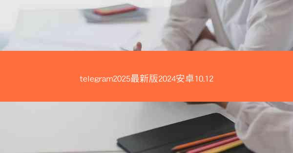 telegram2025最新版2024安卓10.12