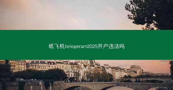 纸飞机telegeram2025开户违法吗
