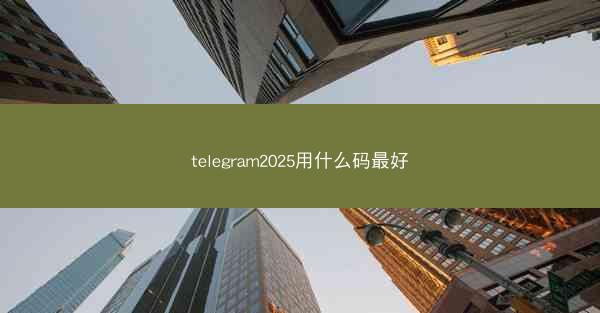 telegram2025用什么码最好