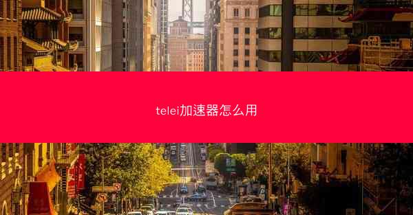 telei加速器怎么用