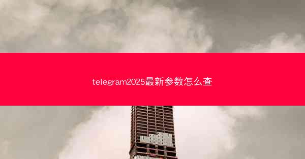telegram2025最新参数怎么查