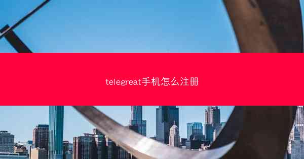 telegreat手机怎么注册