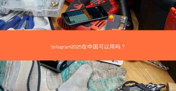telegram2025在中国可以用吗?