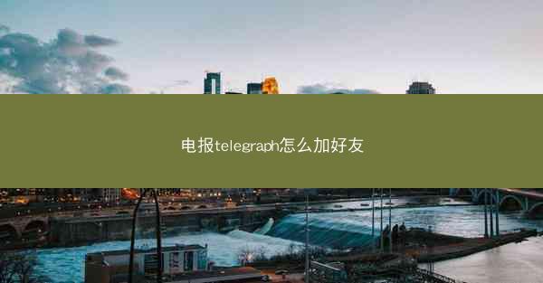 电报telegraph怎么加好友
