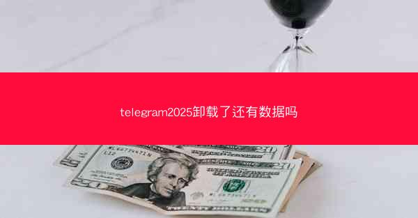 telegram2025卸载了还有数据吗