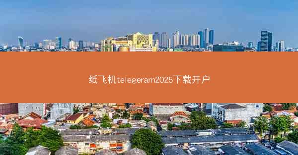 纸飞机telegeram2025下载开户