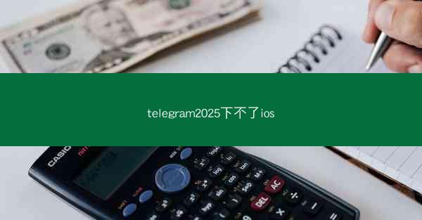 telegram2025下不了ios
