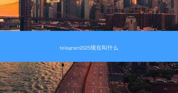 telegram2025现在叫什么