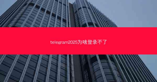 telegram2025为啥登录不了