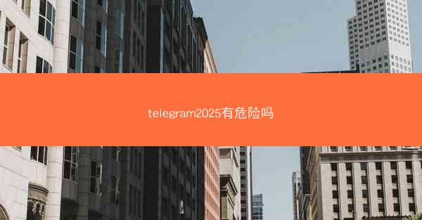 telegram2025有危险吗