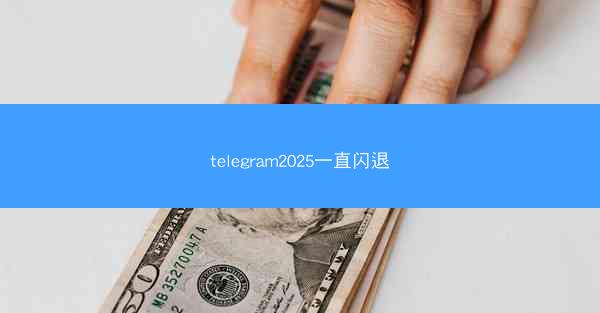 telegram2025一直闪退