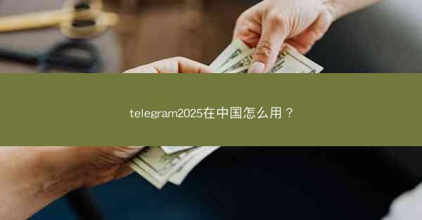 telegram2025在中国怎么用?