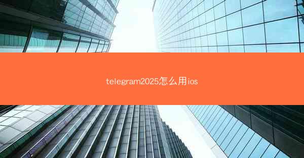 telegram2025怎么用ios