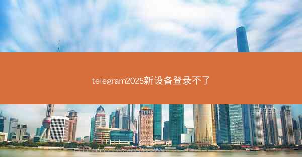 telegram2025新设备登录不了