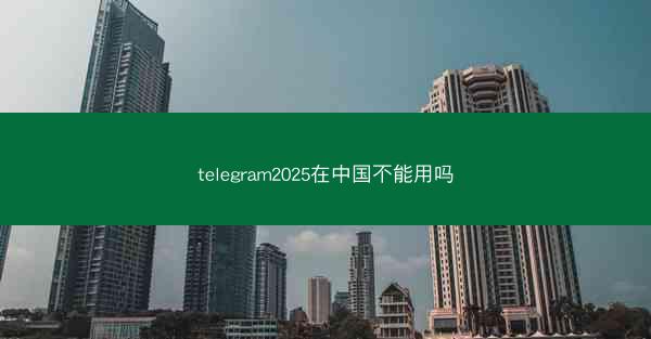 telegram2025在中国不能用吗