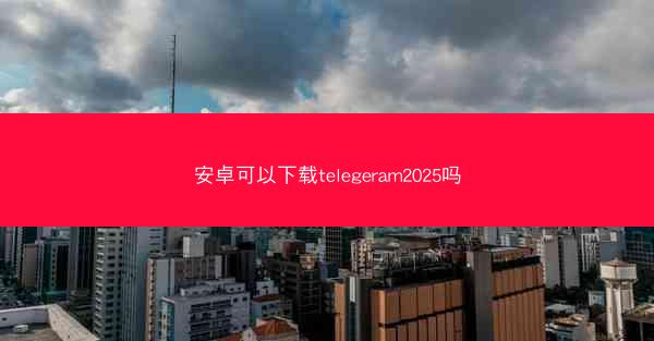 安卓可以下载telegeram2025吗