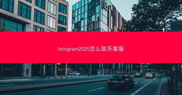 telegram2025怎么联系客服