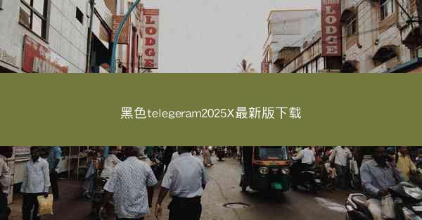 黑色telegeram2025X最新版下载