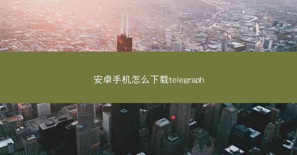 安卓手机怎么下载telegraph