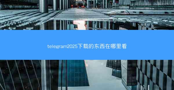 telegram2025下载的东西在哪里看