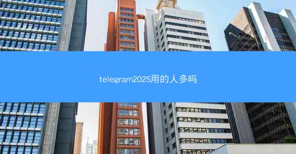 telegram2025用的人多吗