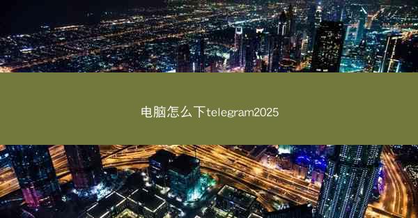 电脑怎么下telegram2025