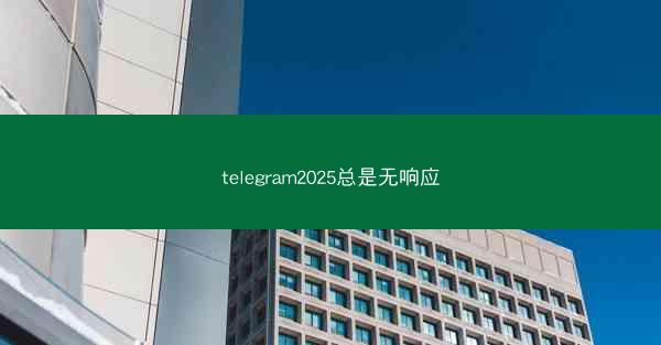 telegram2025总是无响应