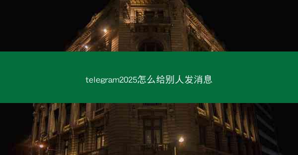 telegram2025怎么给别人发消息