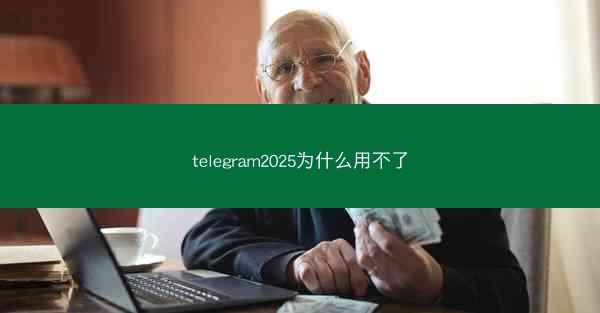 telegram2025为什么用不了